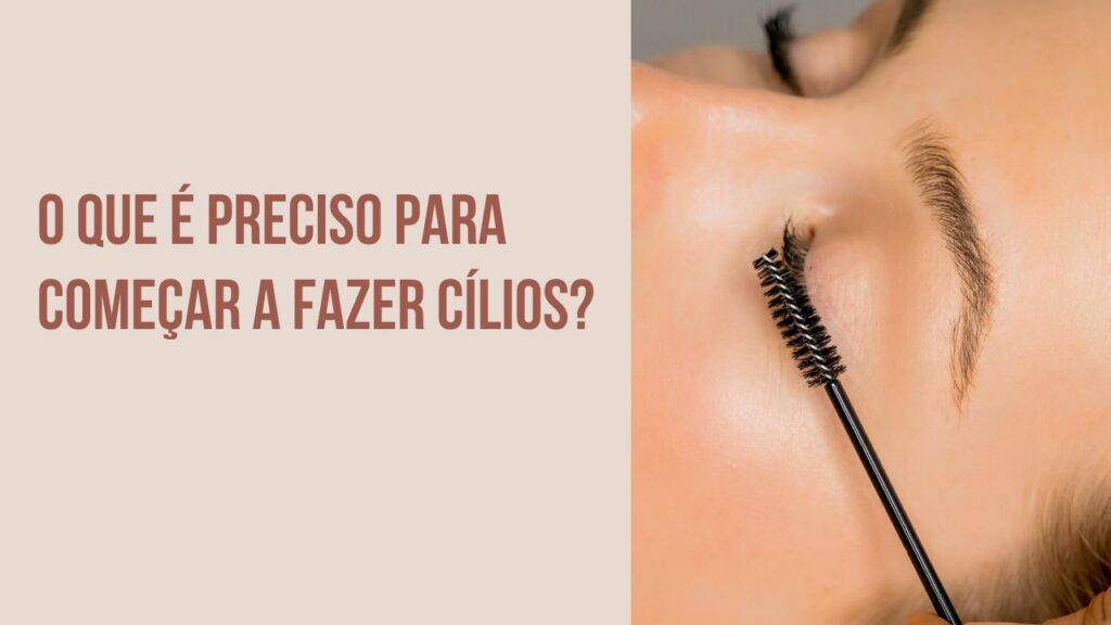 O Que É Preciso Para Começar a Fazer Cílios?